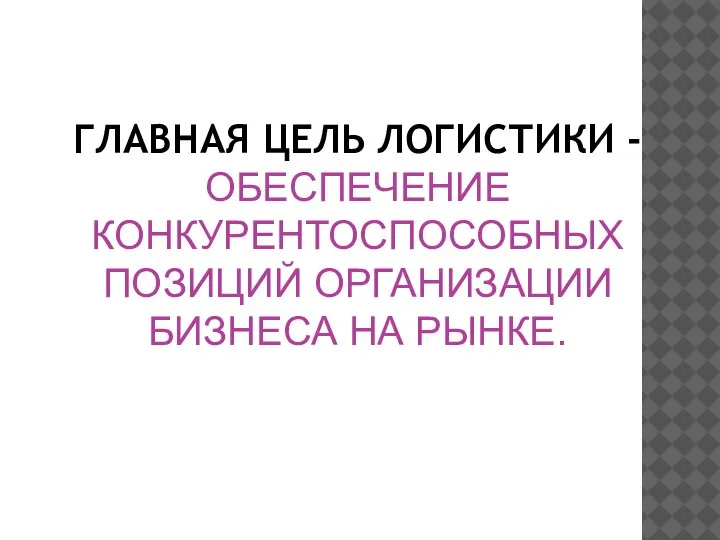 ГЛАВНАЯ ЦЕЛЬ ЛОГИСТИКИ - ОБЕСПЕЧЕНИЕ КОНКУРЕНТОСПОСОБНЫХ ПОЗИЦИЙ ОРГАНИЗАЦИИ БИЗНЕСА НА РЫНКЕ.