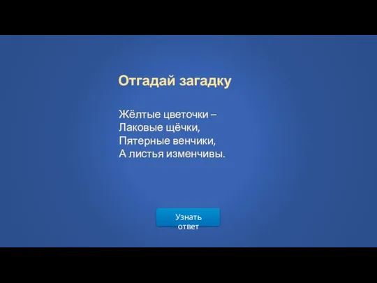 Узнать ответ Отгадай загадку Жёлтые цветочки – Лаковые щёчки, Пятерные венчики, А листья изменчивы.