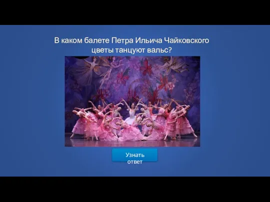 Узнать ответ В каком балете Петра Ильича Чайковского цветы танцуют вальс?