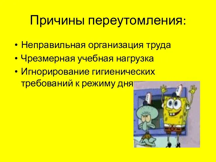 Причины переутомления: Неправильная организация труда Чрезмерная учебная нагрузка Игнорирование гигиенических требований к режиму дня