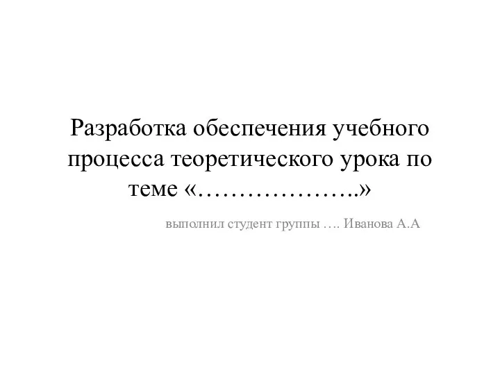 Разработка обеспечения учебного процесса теоретического урока по теме «………………..» выполнил студент группы …. Иванова А.А