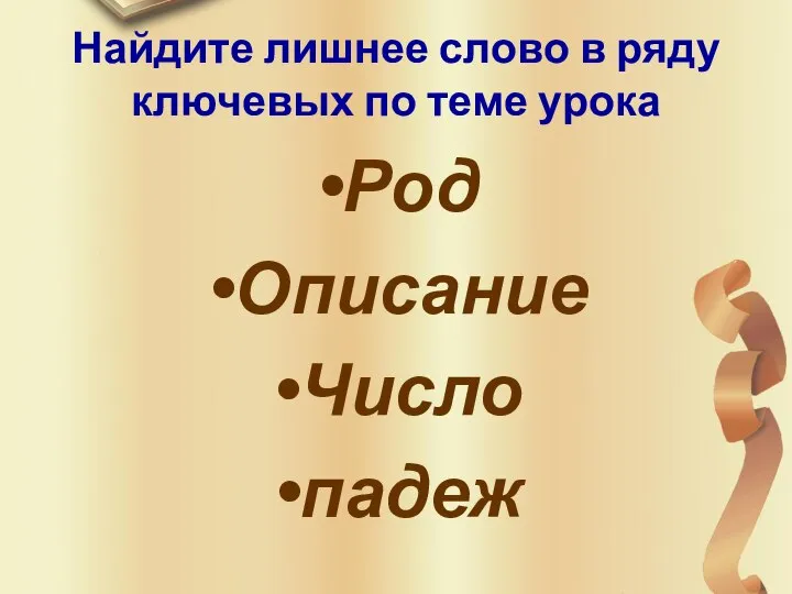 Найдите лишнее слово в ряду ключевых по теме урока Род Описание Число падеж