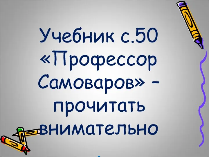 Учебник с.50 «Профессор Самоваров» – прочитать внимательно .