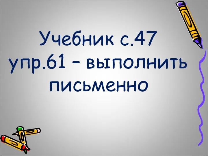 Учебник с.47 упр.61 – выполнить письменно