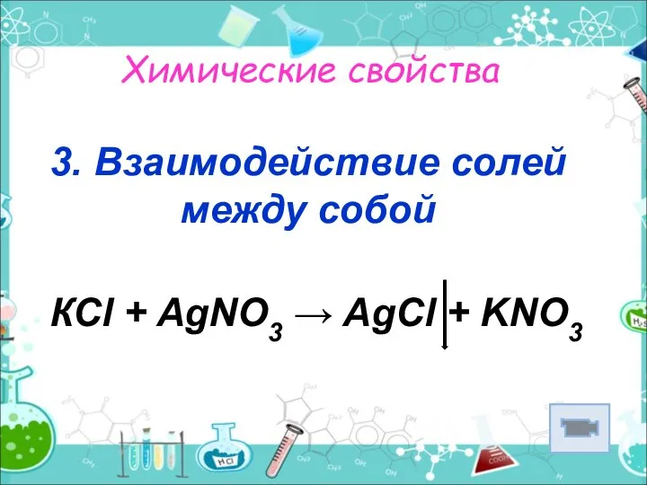 Химические свойства 3. Взаимодействие солей между собой КСl + AgNO3 → AgCl + KNO3