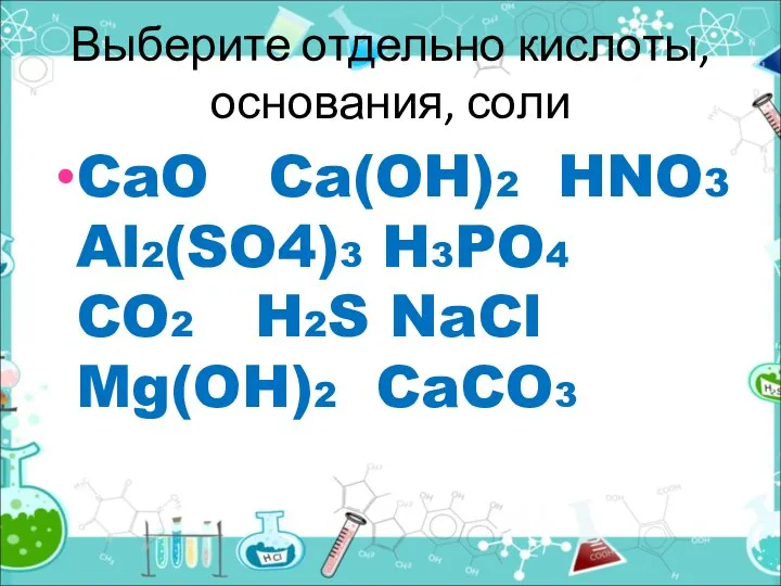 Выберите отдельно кислоты, основания, соли CaO Ca(OH)2 HNO3 Al2(SO4)3 H3PO4 CO2 H2S NaCl Mg(OH)2 CaCO3