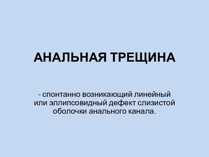 АНАЛЬНАЯ ТРЕЩИНА - спонтанно возникающий линейный или эллипсовидный дефект слизистой оболочки анального канала.