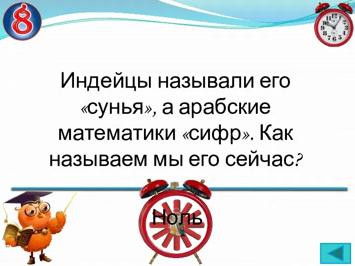 Индейцы называли его «сунья», а арабские математики «сифр». Как называем мы его сейчас? Ноль