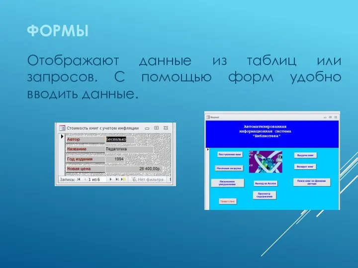 ФОРМЫ Отображают данные из таблиц или запросов. С помощью форм удобно вводить данные.