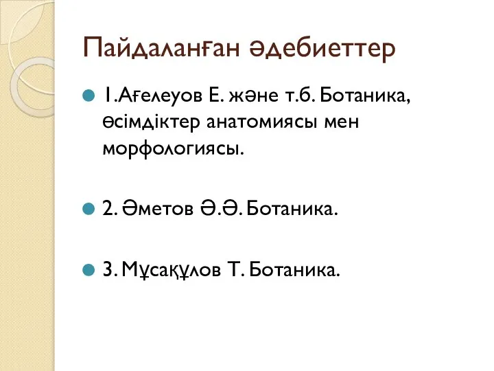 Пайдаланған әдебиеттер 1.Ағелеуов Е. және т.б. Ботаника, өсімдіктер анатомиясы мен морфологиясы. 2.