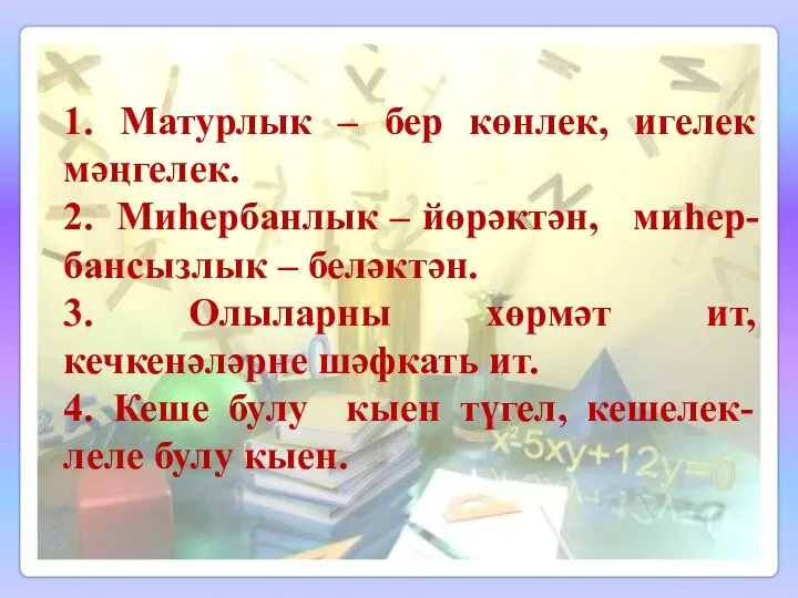 1. Матурлык – бер көнлек, игелек мәңгелек. 2. Миһербанлык – йөрәктән, миһер-бансызлык