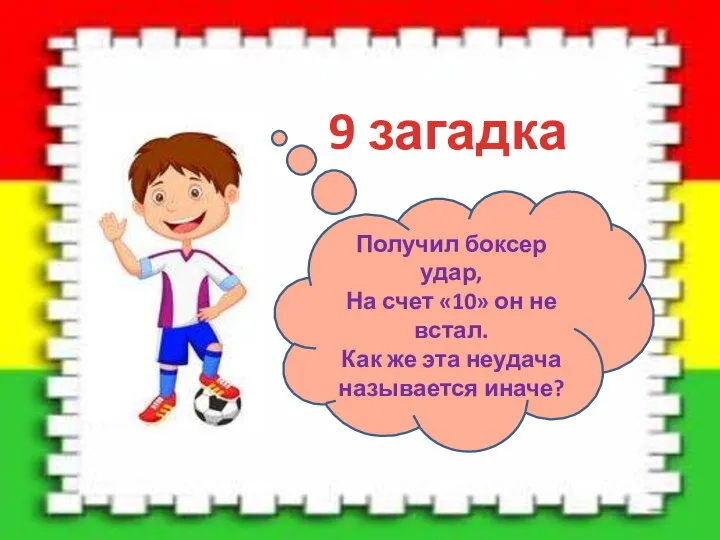 9 загадка Получил боксер удар, На счет «10» он не встал. Как