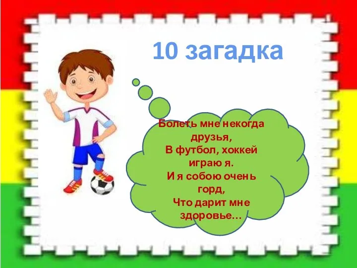 10 загадка Болеть мне некогда друзья, В футбол, хоккей играю я. И