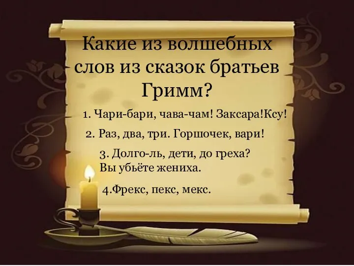 Какие из волшебных слов из сказок братьев Гримм? 1. Чари-бари, чава-чам! Заксара!Ксу!