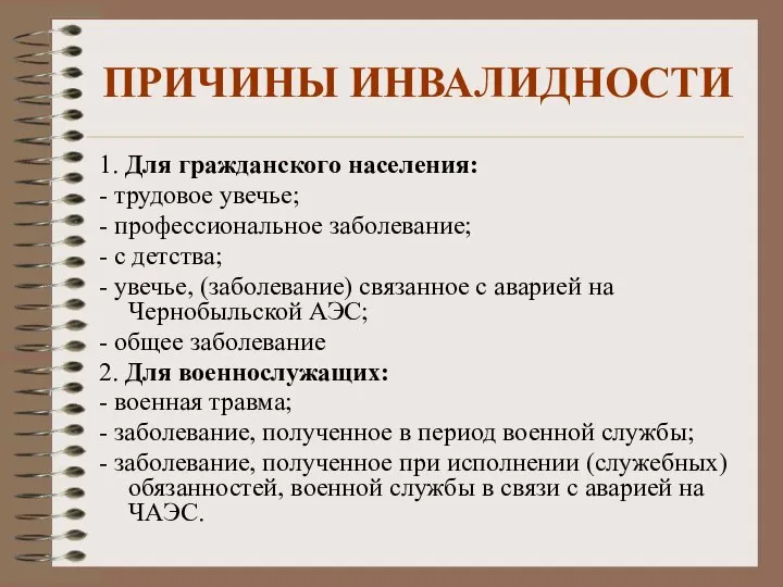 ПРИЧИНЫ ИНВАЛИДНОСТИ 1. Для гражданского населения: - трудовое увечье; - профессиональное заболевание;