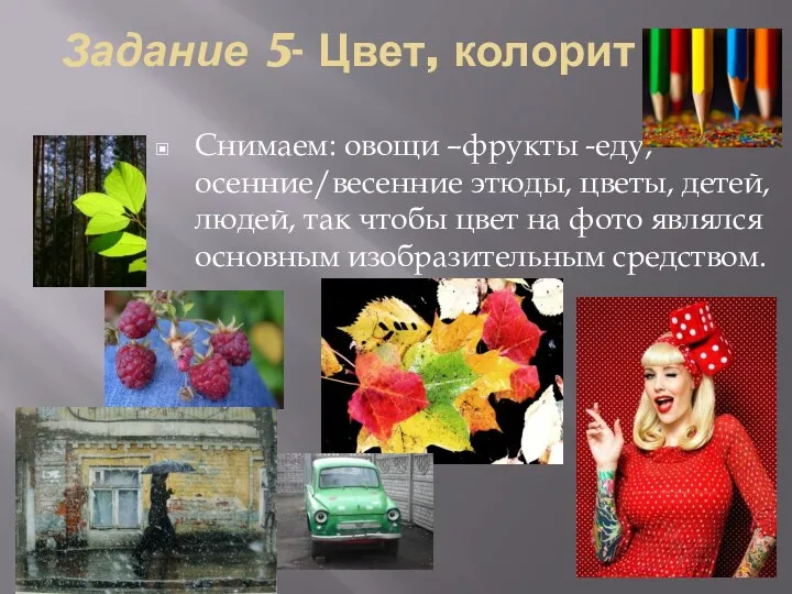 Задание 5- Цвет, колорит Снимаем: овощи –фрукты -еду; осенние/весенние этюды, цветы, детей,