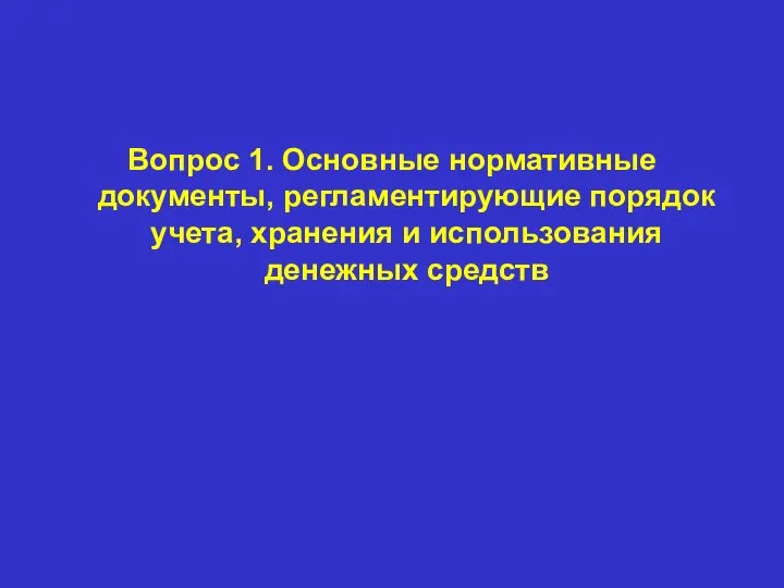 Вопрос 1. Основные нормативные документы, регламентирующие порядок учета, хранения и использования денежных средств