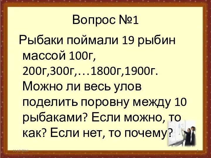 Вопрос №1 Рыбаки поймали 19 рыбин массой 100г, 200г,300г,…1800г,1900г. Можно ли весь