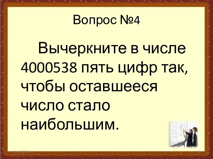 Вопрос №4 Вычеркните в числе 4000538 пять цифр так, чтобы оставшееся число стало наибольшим. 11.12.2014