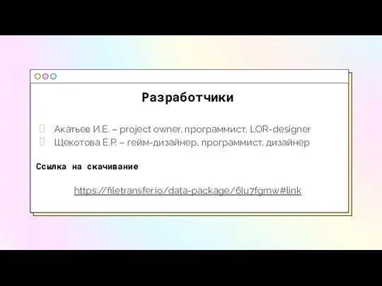 Разработчики Акатьев И.Е. – project owner, программист, LOR-designer Щекотова Е.Р. – гейм-дизайнер,