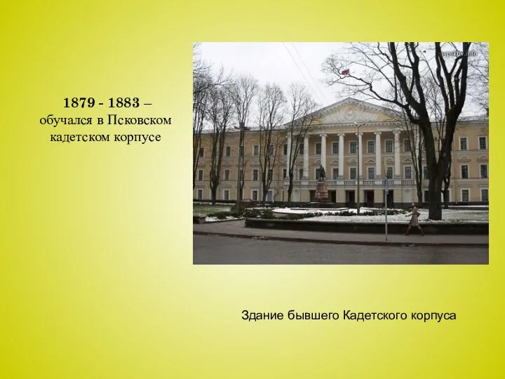 Здание бывшего Кадетского корпуса 1879 - 1883 – обучался в Псковском кадетском корпусе