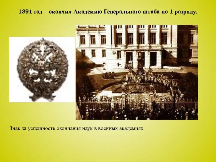 1891 год – окончил Академию Генерального штаба по 1 разряду. Знак за