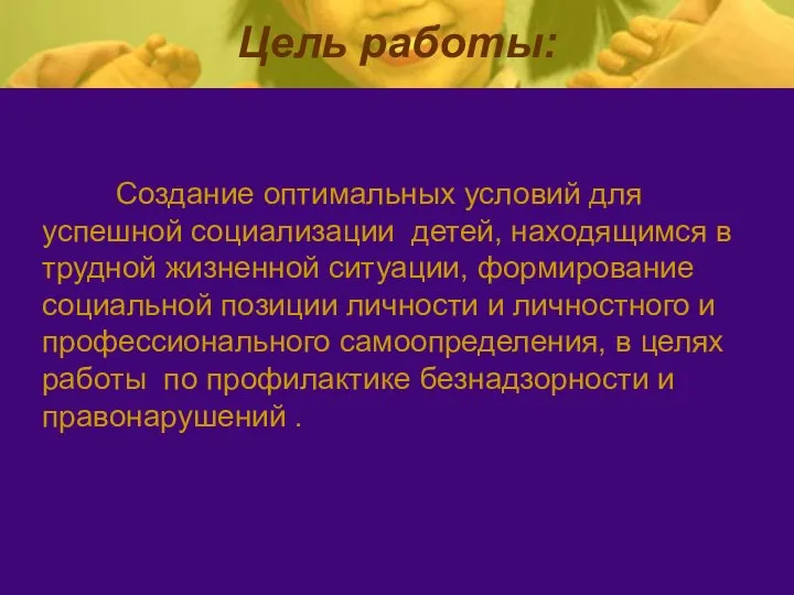 Цель работы: Создание оптимальных условий для успешной социализации детей, находящимся в трудной