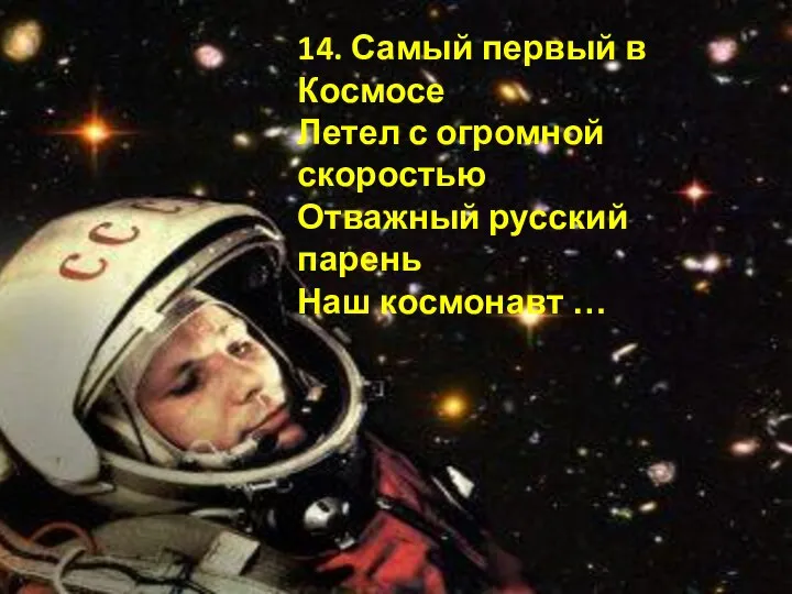 14. Самый первый в Космосе Летел с огромной скоростью Отважный русский парень Наш космонавт …