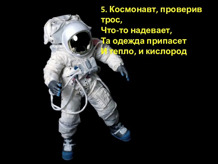 5. Космонавт, проверив трос, Что-то надевает, Та одежда припасет И тепло, и кислород.