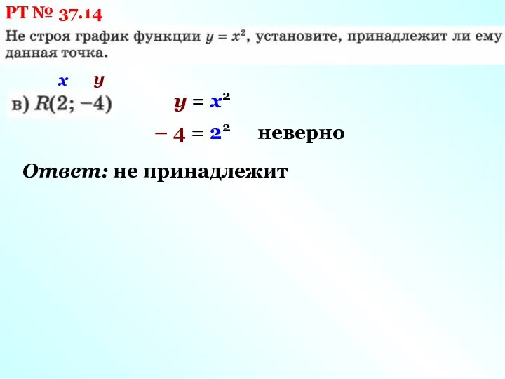 РТ № 37.14 х у у = х2 – 4 = 22 неверно Ответ: не принадлежит