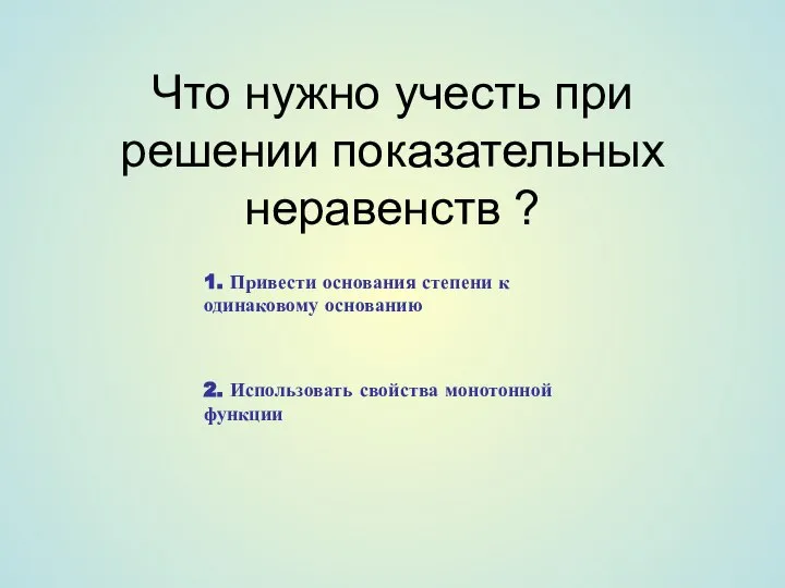 Что нужно учесть при решении показательных неравенств ? 1. Привести основания степени