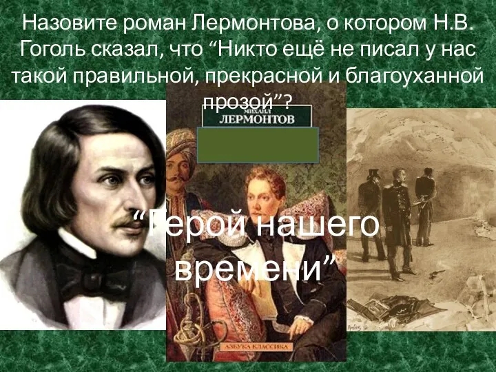 “Герой нашего времени” Назовите роман Лермонтова, о котором Н.В.Гоголь сказал, что “Никто