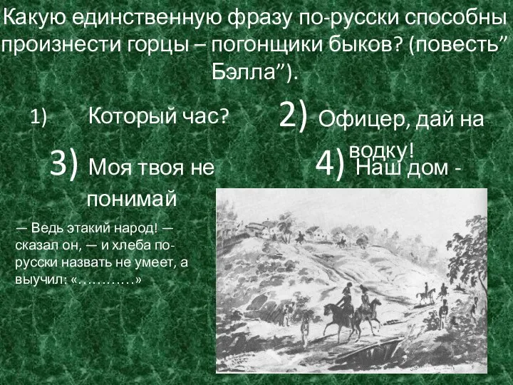 Какую единственную фразу по-русски способны произнести горцы – погонщики быков? (повесть”Бэлла”). Который