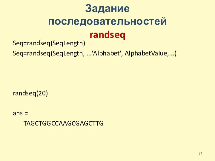 Задание последовательностей randseq Seq=randseq(SeqLength) Seq=randseq(SeqLength, ...'Alphabet', AlphabetValue,...) randseq(20) ans = TAGCTGGCCAAGCGAGCTTG