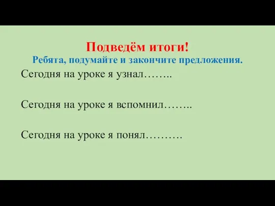 Подведём итоги! Ребята, подумайте и закончите предложения. Сегодня на уроке я узнал……..