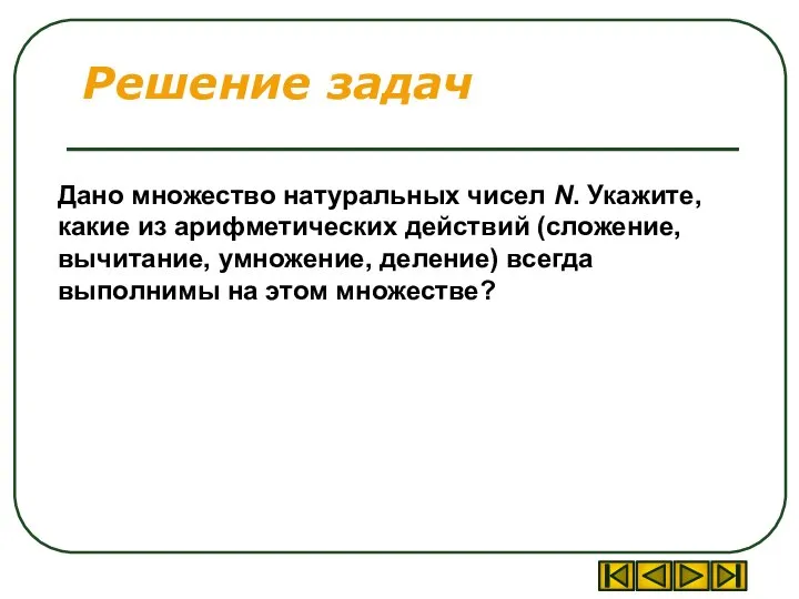 Решение задач Дано множество натуральных чисел N. Укажите, какие из арифметических действий