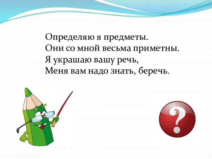 Определяю я предметы. Они со мной весьма приметны. Я украшаю вашу речь,