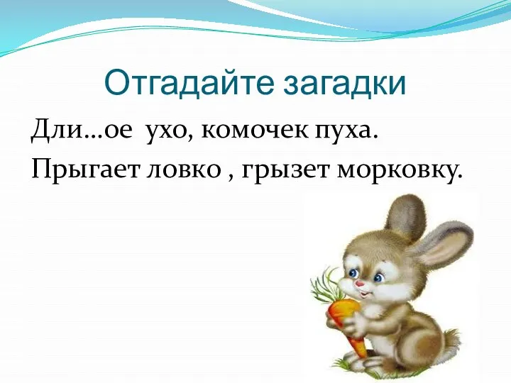 Отгадайте загадки Дли…ое ухо, комочек пуха. Прыгает ловко , грызет морковку.