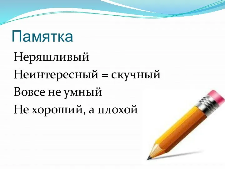 Памятка Неряшливый Неинтересный = скучный Вовсе не умный Не хороший, а плохой