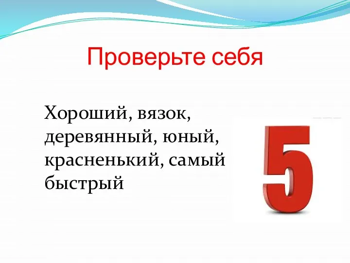 Проверьте себя Хороший, вязок, деревянный, юный, красненький, самый быстрый