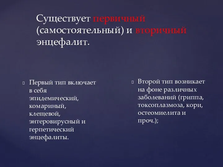 Существует первичный (самостоятельный) и вторичный энцефалит. Первый тип включает в себя эпидемический,