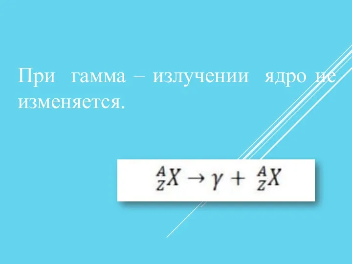 При гамма – излучении ядро не изменяется.