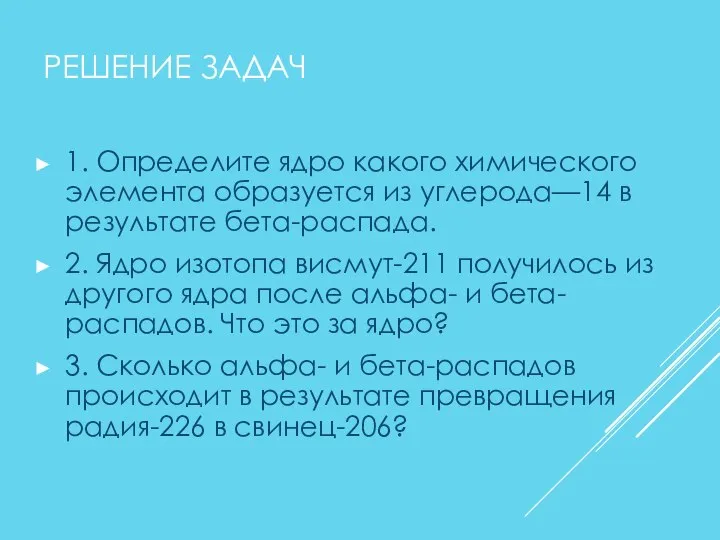 РЕШЕНИЕ ЗАДАЧ 1. Определите ядро какого химического элемента образуется из углерода—14 в