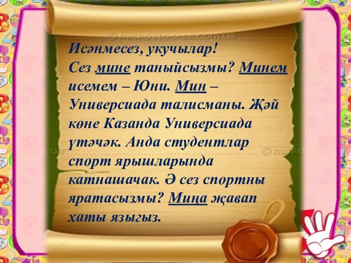 Исәнмесез, укучылар! Сез мине таныйсызмы? Минем исемем – Юни. Мин – Универсиада