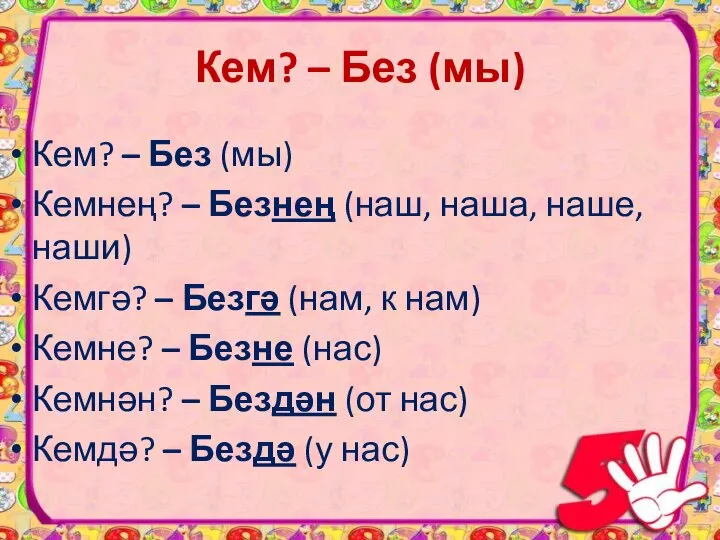 Кем? – Без (мы) Кемнең? – Безнең (наш, наша, наше, наши) Кемгә?