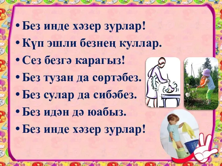 Без инде хәзер зурлар! Күп эшли безнең куллар. Сез безгә карагыз! Без