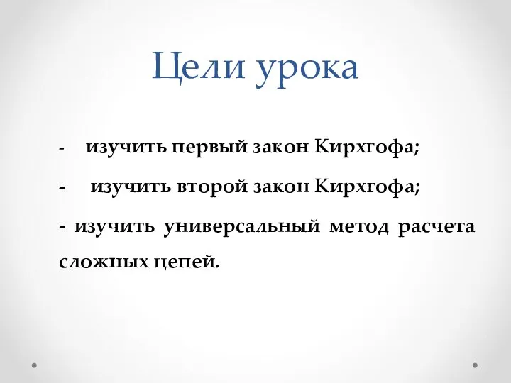 Цели урока - изучить первый закон Кирхгофа; - изучить второй закон Кирхгофа;