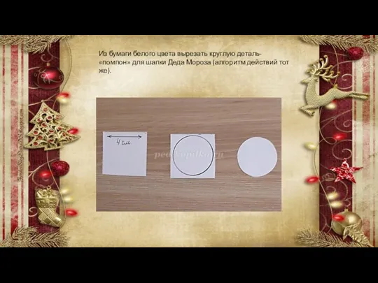 Из бумаги белого цвета вырезать круглую деталь- «помпон» для шапки Деда Мороза (алгоритм действий тот же).