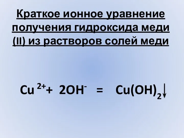Краткое ионное уравнение получения гидроксида меди (II) из растворов солей меди Cu 2++ 2OH- = Cu(OH)2