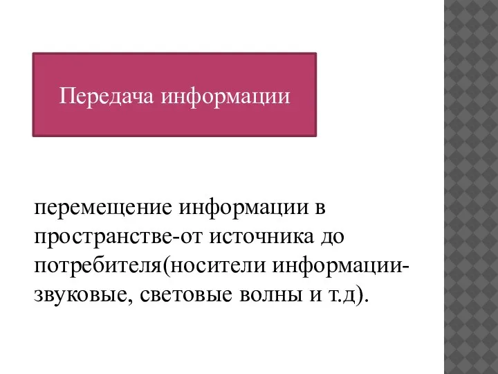 Передача информации перемещение информации в пространстве-от источника до потребителя(носители информации-звуковые, световые волны и т.д).